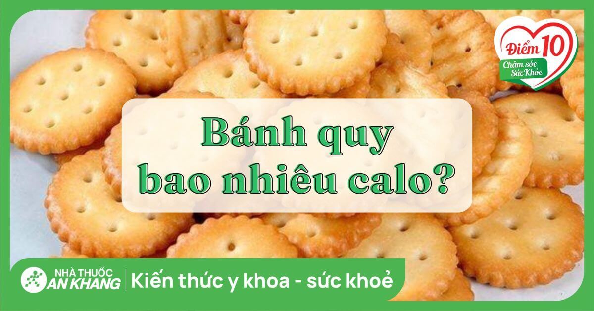 Bảng calo chi tiết theo 7 nhóm bánh quy phổ biến nhất Bảng calo chi tiết theo 7 nhóm bánh quy phổ biến nhất